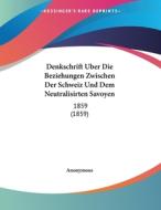 Denkschrift Uber Die Beziehungen Zwischen Der Schweiz Und Dem Neutralisirten Savoyen: 1859 (1859) di Anonymous edito da Kessinger Publishing