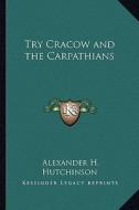 Try Cracow and the Carpathians di Alexander H. Hutchinson edito da Kessinger Publishing