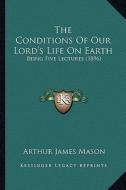 The Conditions of Our Lord's Life on Earth: Being Five Lectures (1896) di Arthur James Mason edito da Kessinger Publishing