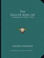 The Saga of King Lir: A Sorrow of Story (1913) di George Sigerson edito da Kessinger Publishing