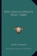 Why Should Priests Wed? (1888) di James Chancy edito da Kessinger Publishing