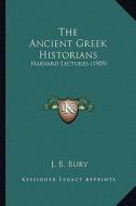 The Ancient Greek Historians: Harvard Lectures (1909) di John Bagnell Bury edito da Kessinger Publishing