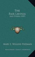 The Fair Lavinia: And Others (1907) di Mary Eleanor Wilkins Freeman edito da Kessinger Publishing