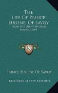 The Life of Prince Eugene, of Savoy: From His Own Original Manuscript di Prince Eugene of Savoy edito da Kessinger Publishing