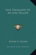 Idle Thoughts of an Idle Fellow di Jerome Klapka Jerome edito da Kessinger Publishing