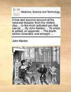 A True And Succinct Account Of The Venereal Disease; From The Mildest Clap ... To The Most Radicated Pox That Can Be, ... By John Marten, ... To Which di John Marten edito da Gale Ecco, Print Editions