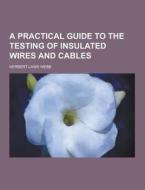 A Practical Guide To The Testing Of Insulated Wires And Cables di Herbert Laws Webb edito da Theclassics.us
