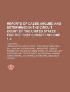 Reports Of Cases Argued And Determined In The Circuit Court Of The United States For The First Circuit (volume 1-3); (1812-1875). di United States Circuit Court edito da General Books Llc