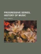 Progressive Series, History of Music di Cecil Forsyth edito da General Books