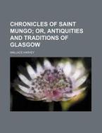 Chronicles of Saint Mungo; Or, Antiquities and Traditions of Glasgow di Wallace Harvey edito da Rarebooksclub.com