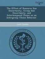 The Effect Of Resource Size Uncertainty, Group Size Uncertainty, And Intertemporal Choice On An Intergroup Choice Behavior. di Luke Christopher Olson, Lord Giddie edito da Proquest, Umi Dissertation Publishing
