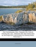 Dictionnaire Des Termes Du Vieux Francois: Ou, Tresor Des Recherches & Antiquites Gauloises & Francoises, Volume 1... di Pierre Borel edito da Nabu Press