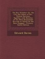 The Boy Preacher: Or, the Life and Labors of REV. Thomas Harrison. Together with Sketches of the Most Remarkable Revivals in Which He Ha di Edward Davies edito da Nabu Press