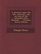A Discourse Upon the Life, Character, and Services of the Honorable John Marshall .. di Joseph Story edito da Nabu Press