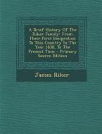 A Brief History of the Riker Family: From Their First Emigration to This Country in the Year 1638, to the Present Time di James Riker edito da Nabu Press
