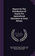 Report On The Distribution Of Grants For Agricultural Education In Great Britain edito da Palala Press