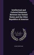 Intellectual And Cultural Relations Between The United States And The Other Republics Of America di Harry Erwin Bard edito da Palala Press