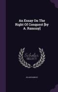 An Essay On The Right Of Conquest [by A. Ramsay] di Allan Ramsay edito da Palala Press