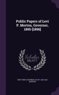Public Papers Of Levi P. Morton, Governor, 1895-[1896] di New York Governor, Levi P 1824-1920 Morton edito da Palala Press
