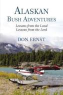 Alaskan Bush Adventures: Lessons from the Land, Lessons from the Lord di Don Ernst edito da ELM HILL BOOKS