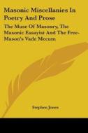 Masonic Miscellanies In Poetry And Prose: The Muse Of Masonry, The Masonic Essayist And The Free-mason's Vade Mecum di Stephen Jones edito da Kessinger Publishing, Llc