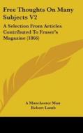 Free Thoughts On Many Subjects V2: A Selection From Articles Contributed To Fraser's Magazine (1866) di A Manchester Man, Robert Lamb edito da Kessinger Publishing, Llc