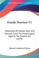 Female Warriors V1: Memorials of Female Valor and Heroism, from the Mythological Ages to the Present Era (1879) di Eleanor Creathorne Clayton edito da Kessinger Publishing