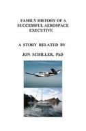 Family History of a Successful Aerospace Executive di Jon Schiller edito da Booksurge Publishing