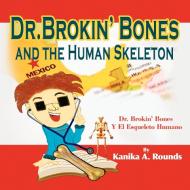 Dr. Brokin' Bones And The Human Skeleton di Kanika A Rounds edito da Xlibris