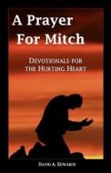 A Prayer for Mitch: Devotionals for the Hurting Heart di David a. Edwards edito da Createspace