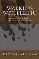 Walking with Elihu: Poems on Elihu Burritt, the Learned Blacksmith di Taylor Graham edito da Createspace