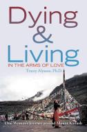 Dying & Living in the Arms of Love di Tracey Alysson Ph. D. edito da Xlibris
