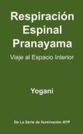 Respiracion Espinal Pranayama - Viaje Al Espacio Interior: (La Serie de Iluminacion Ayp ) di Yogani edito da Createspace