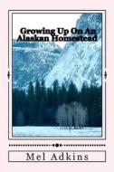 Growing Up on an Alaskan Homestead di Mel L. Adkins edito da Createspace