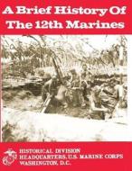 A Brief History of the 12th Marines di U. S. Marine Corps, Charles R. Smith edito da Createspace