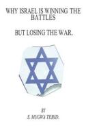 Why Israel Is Winning the Battles But Losing the War di MR Stephen Mugwa Tebid edito da Createspace