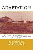 Adaptation: My Life in Montana with Kids, Pets and a Country Vet a Memoir di MS Georgia L. Alderink edito da Createspace