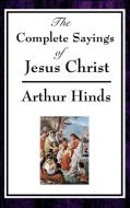 The Complete Sayings of Jesus Christ di Arthur Hinds edito da A & D Publishing