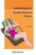 Sunbathing on Tyrone Power's Grave di Kim Dower edito da Red Hen Press