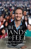Be the Hands and Feet: Living Out God's Love for All His Children di Nick Vujicic edito da WATERBROOK PR