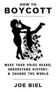 How to Boycott: Make Your Voice Heard, Understand History, & Change the World di Joe Biel edito da MICROCOSM PUB