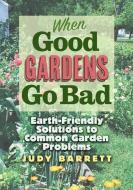 When Good Gardens Go Bad: Earth-Friendly Solutions to Common Garden Problems di Judy Barrett edito da TEXAS A & M UNIV PR