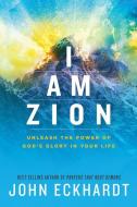 I Am Zion: Unleash the Power of God's Glory in Your Life di John Eckhardt edito da CHARISMA HOUSE