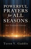 Powerful Prayers for All Seasons: New Testament Edition di Teron V. Gaddis edito da XULON PR