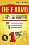The F Bomb: A Formula for Feeling Fabulous in Your 40s, 50s, and Following di April C. Sanchez MD edito da BOOKBABY