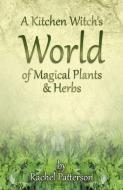 A Kitchen Witch's World of Magical Herbs & Plants di Rachel Patterson edito da John Hunt Publishing