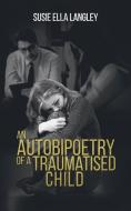 Autobipoetry Of A Traumatised Child di SUSIE ELLA LANGLEY edito da Austin Macauley Publishers Ltd