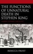 The Functions Of Unnatural Death In Stephen King di Rebecca Frost edito da Lexington Books