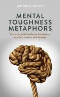 Mental Toughness Metaphors: Stories to build resilience for parents, coaches, trainers and thinkers di Anthony Taylor edito da LIGHTNING SOURCE INC