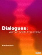 Dialogues: Women Artists from Ireland di Katy Deepwell edito da PAPERBACKSHOP UK IMPORT